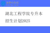 湖北工程學(xué)院專升本招生計劃2025