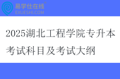 2025湖北工程學(xué)院專升本考試科目及考試大綱