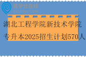 湖北工程學(xué)院新技術(shù)學(xué)院專(zhuān)升本2025招生計(jì)劃570人