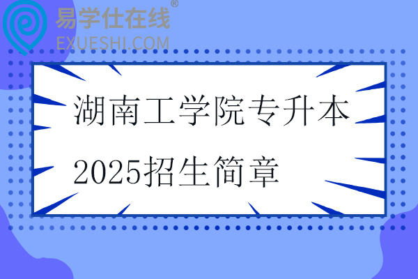 湖南工學(xué)院專(zhuān)升本2025招生簡(jiǎn)章