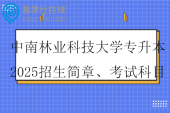 中南林業(yè)科技大學(xué)專升本2025招生簡章、考試科目