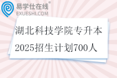 湖北科技學(xué)院專升本2025招生計劃700人