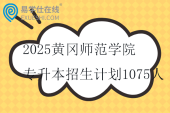 2025黃岡師范學(xué)院專升本招生計劃1075人