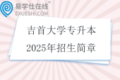 吉首大學(xué)專升本2025年招生簡(jiǎn)章