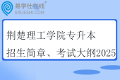 荊楚理工學(xué)院專升本招生簡章、考試大綱2025