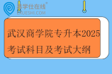 武漢商學(xué)院專(zhuān)升本2025考試科目及考試大綱