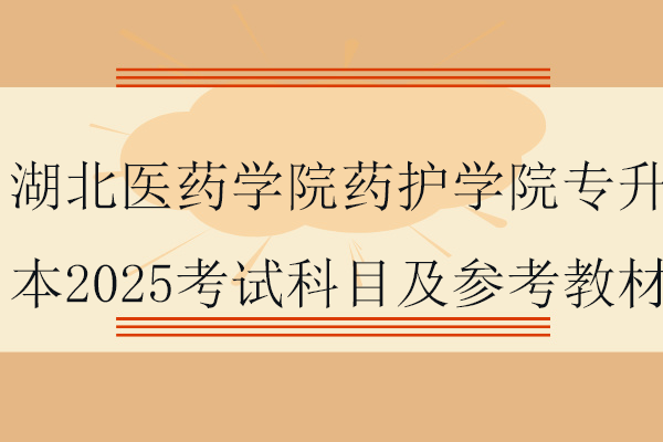 湖北醫(yī)藥學(xué)院藥護(hù)學(xué)院專升本2025考試科目