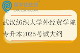 武漢紡織大學(xué)外經(jīng)貿(mào)學(xué)院專(zhuān)升本2025考試大綱