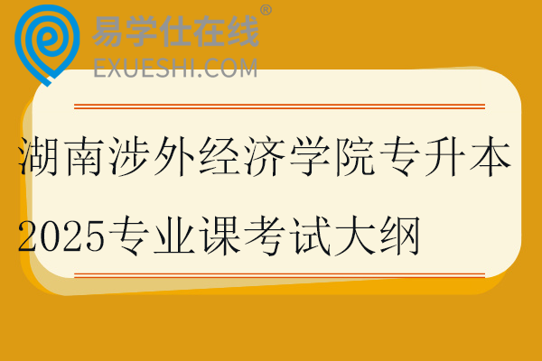 湖南涉外經(jīng)濟(jì)學(xué)院專升本2025專業(yè)課考試大綱