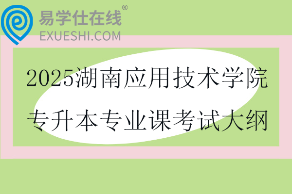 2025湖南應(yīng)用技術(shù)學(xué)院專升本專業(yè)課考試大綱