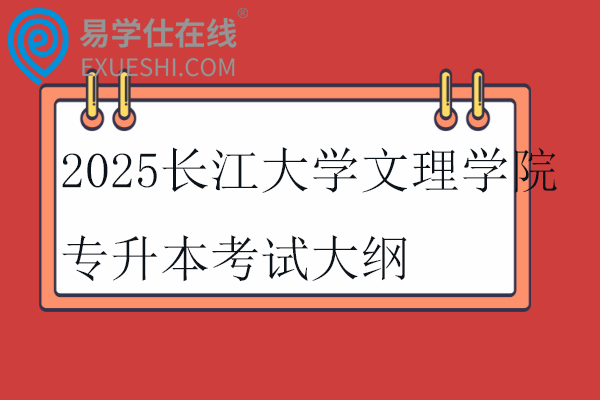 2025長江大學文理學院專升本考試科目_考試大綱