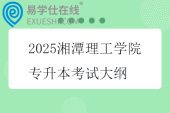 2025湘潭理工學(xué)院專升本考試大綱