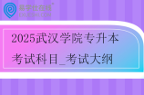 2025武漢學(xué)院專升本考試科目_考試大綱