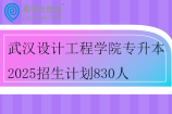 武漢設(shè)計工程學(xué)院專升本2025招生計劃830人