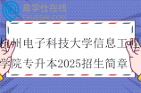 杭州電子科技大學(xué)信息工程學(xué)院專升本2025招生簡(jiǎn)章 招生計(jì)劃1200