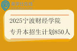 2025寧波財經(jīng)學(xué)院專升本招生計劃850人