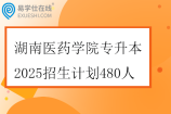 湖南醫(yī)藥學院專升本2025招生計劃480人