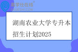 湖南農(nóng)業(yè)大學(xué)專升本招生計(jì)劃2025