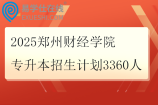 2025鄭州財(cái)經(jīng)學(xué)院專升本招生計(jì)劃3360人
