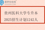 貴州醫(yī)科大學(xué)專(zhuān)升本2025招生計(jì)劃1242人
