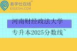 河南財經(jīng)政法大學(xué)專升本2025分?jǐn)?shù)線~
