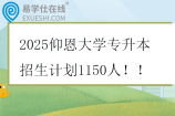 2025仰恩大學(xué)專升本招生計(jì)劃1150人