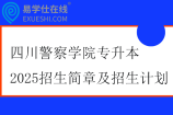 四川警察學(xué)院專升本2025招生簡章及招生計劃