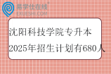 沈陽科技學(xué)院專升本2025年招生計(jì)劃有680人