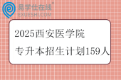 2025西安醫(yī)學(xué)院專升本招生計(jì)劃159人