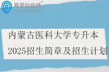 內(nèi)蒙古醫(yī)科大學(xué)專(zhuān)升本2025招生簡(jiǎn)章及招生計(jì)劃