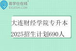 大連財經(jīng)學院專升本2025招生計劃690人