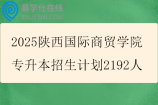 2025陜西國際商貿(mào)學院專升本招生計劃2192人