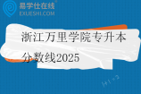 浙江萬里學(xué)院專升本分?jǐn)?shù)線2025