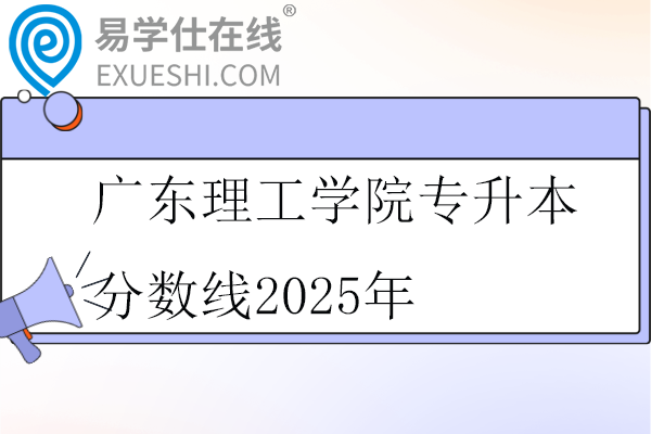 廣東理工學(xué)院專升本分?jǐn)?shù)線2025年