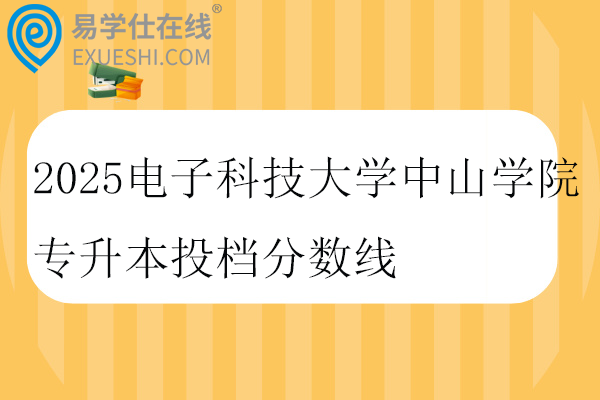 2025電子科技大學中山學院專升本投檔分數(shù)線