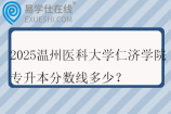 2025溫州醫(yī)科大學(xué)仁濟(jì)學(xué)院專升本分?jǐn)?shù)線多少？