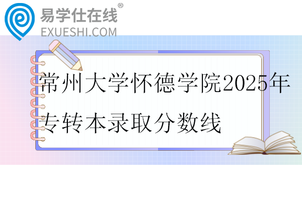 常州大學(xué)懷德學(xué)院2025年專(zhuān)轉(zhuǎn)本錄取分?jǐn)?shù)線