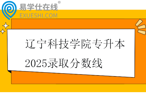 遼寧科技學(xué)院專(zhuān)升本2025錄取分?jǐn)?shù)線