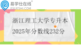 浙江理工大學(xué)專升本2025年分?jǐn)?shù)線232分
