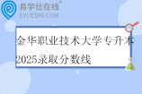 金華職業(yè)技術(shù)大學(xué)專升本2025錄取分?jǐn)?shù)線