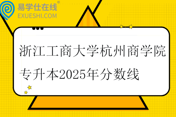 浙江工商大學(xué)杭州商學(xué)院專升本2025年分?jǐn)?shù)線