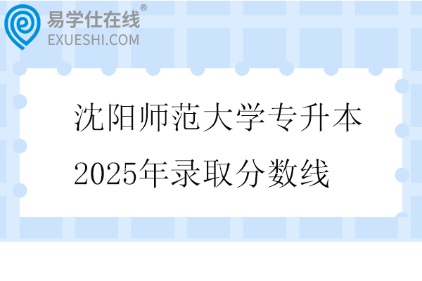 沈陽師范大學(xué)專升本2025年錄取分?jǐn)?shù)線