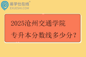 2025滄州交通學(xué)院專升本分?jǐn)?shù)線多少分？