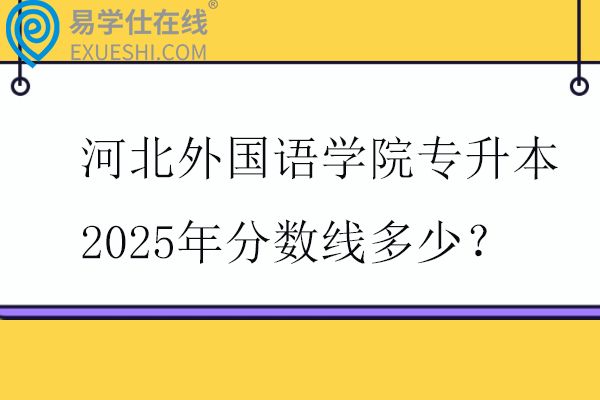 河北外國語學(xué)院專升本2025年分?jǐn)?shù)線多少？