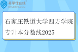 石家莊鐵道大學(xué)四方學(xué)院專升本分?jǐn)?shù)線2025