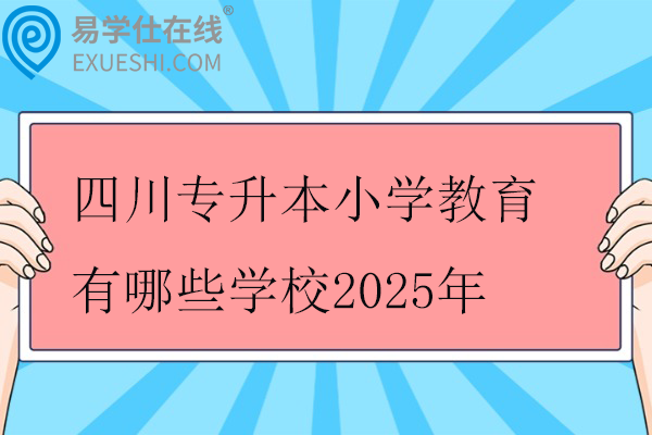 四川專升本小學(xué)教育有哪些學(xué)校2025年