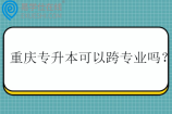 重慶專升本可以跨專業(yè)嗎？