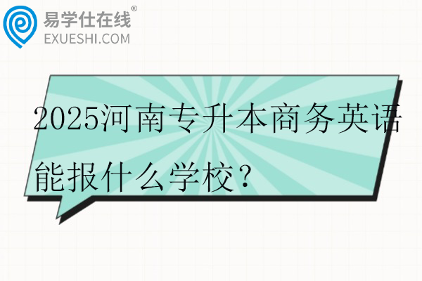 2025河南專升本商務(wù)英語(yǔ)能報(bào)什么學(xué)校？