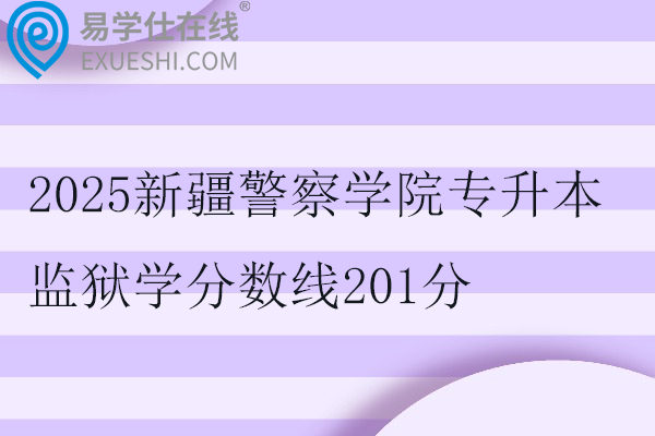 2025新疆警察學(xué)院專(zhuān)升本監(jiān)獄學(xué)分?jǐn)?shù)線(xiàn)