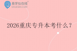 2026重慶專(zhuān)升本考什么？